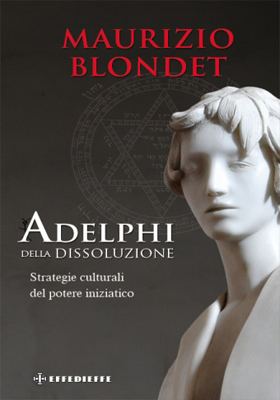 Gli «Adelphi» della dissoluzione. Strategie culturali del potere iniziatico  by Maurizio Blondet